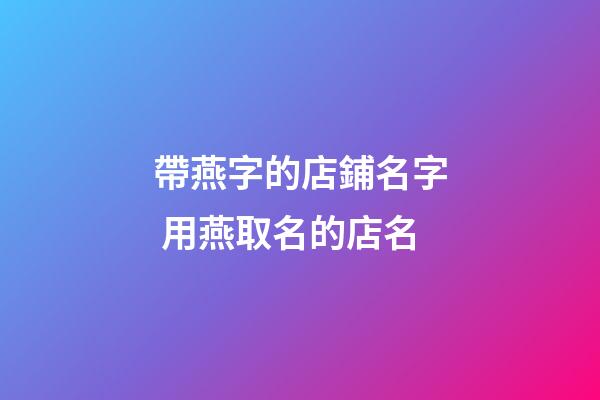 帶燕字的店鋪名字 用燕取名的店名-第1張-店鋪起名-玄機(jī)派